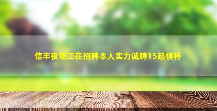 信丰夜场正在招聘本人实力诚聘15起模特